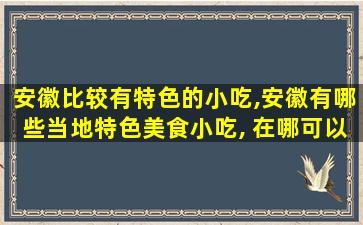 安徽比较有特色的小吃,安徽有哪些当地特色美食小吃, 在哪可以吃到